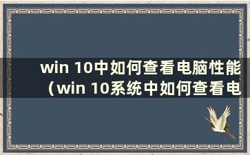 win 10中如何查看电脑性能（win 10系统中如何查看电脑配置）